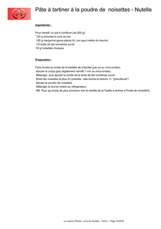 Pâte à tartiner à la poudre de noisettes - Nutella

Ingredients :

Pour remplir un pot à confiture (de 500 g):
125 g chocolat à cuire au lait
100 g margarine genre planta fin; (on peut mettre du beurre)
1/2 boite de lait concentré sucré
50 g noisettes moulues.



Preparation :

Faire fondre la moitié de la tablette de chocolat (par ex au mico-ondes).
Ajouter le corps gras (également ramolli 1 min au mico-ondes).
Mélanger, puis ajouter la moitié de la boite de lait condensé sucré.
Mixer les noisettes le plus fin possible: cela donne la texture +/- "granuleuse"!
Ajouter la poudre de noisettes.
Mélanger le tout et mettre au réfrigérateur.
NB. Pour qq chose de plus onctueux voir la recette de la %pâte à tartiner à l'huile de noisette%.




                        La cuisine d'Annie - Livre de recettes - Tome 1 - Page 303/570
 