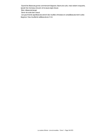 Quand les l&eacute;gumes commencent &agrave; &ecirc;tre cuits, mais restent croquants,
ajouter les morceaux de porc et la sauce aigre douce
 Bien m&eacute;langer
 Servir de suite bien chaud
 Les gourmands appr&eacute;cieront des nouilles chinoises en compl&eacute;ment cuites
&agrave; l'eau bouillante sal&eacute;es 3 mn




                      La cuisine d'Annie - Livre de recettes - Tome 1 - Page 341/570
 