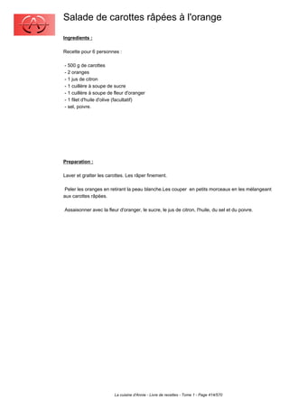 Salade de carottes râpées à l'orange
Ingredients :

Recette pour 6 personnes :

- 500 g de carottes
- 2 oranges
- 1 jus de citron
- 1 cuillère à soupe de sucre
- 1 cuillère à soupe de fleur d'oranger
- 1 filet d'huile d'olive (facultatif)
- sel, poivre.




Preparation :

Laver et gratter les carottes. Les râper finement.

 Peler les oranges en retirant la peau blanche.Les couper en petits morceaux en les mélangeant
aux carottes râpées.

Assaisonner avec la fleur d'oranger, le sucre, le jus de citron, l'huile, du sel et du poivre.




                        La cuisine d'Annie - Livre de recettes - Tome 1 - Page 414/570
 