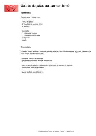 Salade de pâtes au saumon fumé
Ingredients :

Recette pour 4 personnes:

- 400 g de pâtes
- 2 tranches de saumon fumé
- 2 avocats

vinaigrette:
- 1 cuillère de vinaigre
- 3 cuillères d'huile d'olive
- sel, poivre
- aneth.



Preparation :

Cuire les pâtes "al dente" dans une grande caserole d'eau bouillante salée. Egoutter, passer sous
l'eau froide, égoutter à nouveau.

Couper le saumon en lanières.
Eplucher et couper les avocats en tranches.

Dans un grand saladier, mélanger les pâtes avec le saumon et l'avocat.
Assaisonner avec la vinaigrette.

Garder au frais avant de servir.




                          La cuisine d'Annie - Livre de recettes - Tome 1 - Page 427/570
 