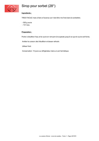 Sirop pour sorbet (28°)
Ingredients :

TRES FACILE mais à faire à l'avance car il doit être mis froid dans la sorbetière.

- 500 g sucre
- 1/2 l eau.



Preparation :

Porter à ébullition l'eau et le sucre en remuant à la spatule jusqu'à ce que le sucre soit fondu.

Arrêter la cuisson dès l'ébullition et laisser refroidir.

Utiliser froid.

Conservation: 15 jours au réfrigérateur dans un pot hermétique.




                         La cuisine d'Annie - Livre de recettes - Tome 1 - Page 467/570
 