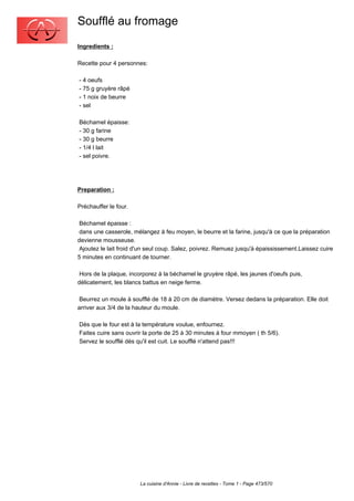 Soufflé au fromage
Ingredients :

Recette pour 4 personnes:

- 4 oeufs
- 75 g gruyère râpé
- 1 noix de beurre
- sel

Béchamel épaisse:
- 30 g farine
- 30 g beurre
- 1/4 l lait
- sel poivre.




Preparation :

Préchauffer le four.

 Béchamel épaisse :
 dans une casserole, mélangez à feu moyen, le beurre et la farine, jusqu'à ce que la préparation
devienne mousseuse.
 Ajoutez le lait froid d'un seul coup. Salez, poivrez. Remuez jusqu'à épaississement.Laissez cuire
5 minutes en continuant de tourner.

 Hors de la plaque, incorporez à la béchamel le gruyère râpé, les jaunes d'oeufs puis,
délicatement, les blancs battus en neige ferme.

 Beurrez un moule à soufflé de 18 à 20 cm de diamètre. Versez dedans la préparation. Elle doit
arriver aux 3/4 de la hauteur du moule.

Dès que le four est à la température voulue, enfournez.
Faites cuire sans ouvrir la porte de 25 à 30 minutes à four mmoyen ( th 5/6).
Servez le soufflé dès qu'il est cuit. Le soufflé n'attend pas!!!




                        La cuisine d'Annie - Livre de recettes - Tome 1 - Page 473/570
 