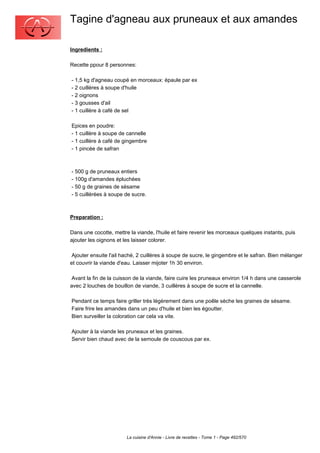 Tagine d'agneau aux pruneaux et aux amandes

Ingredients :

Recette ppour 8 personnes:

- 1,5 kg d'agneau coupé en morceaux: épaule par ex
- 2 cuillères à soupe d'huile
- 2 oignons
- 3 gousses d'ail
- 1 cuillère à café de sel

Epices en poudre:
- 1 cuillère à soupe de cannelle
- 1 cuillère à café de gingembre
- 1 pincée de safran



- 500 g de pruneaux entiers
- 100g d'amandes épluchées
- 50 g de graines de sésame
- 5 cuillérées à soupe de sucre.



Preparation :

Dans une cocotte, mettre la viande, l'huile et faire revenir les morceaux quelques instants, puis
ajouter les oignons et les laisser colorer.

 Ajouter ensuite l'ail haché, 2 cuillères à soupe de sucre, le gingembre et le safran. Bien mélanger
et couvrir la viande d'eau. Laisser mijoter 1h 30 environ.

 Avant la fin de la cuisson de la viande, faire cuire les pruneaux environ 1/4 h dans une casserole
avec 2 louches de bouillon de viande, 3 cuillères à soupe de sucre et la cannelle.

Pendant ce temps faire griller très légèrement dans une poêle sèche les graines de sésame.
Faire frire les amandes dans un peu d'huile et bien les égoutter.
Bien surveiller la coloration car cela va vite.

Ajouter à la viande les pruneaux et les graines.
Servir bien chaud avec de la semoule de couscous par ex.




                        La cuisine d'Annie - Livre de recettes - Tome 1 - Page 492/570
 
