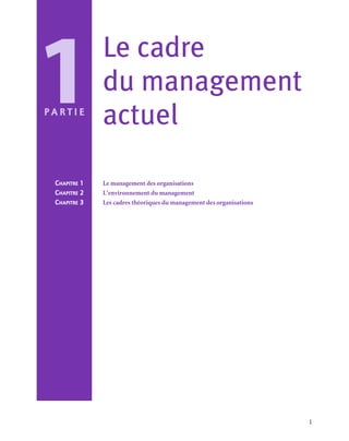 1
Le cadre
du management
actuel
Chapitre 1	 Le management des organisations
Chapitre 2	 L’environnement du management
Chapitre 3	 Les cadres théoriques du management des organisations
1
P a r t i e
 