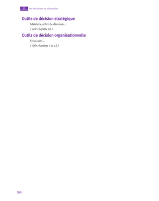 200
Les décisions et les informations
8
chapitre
Outils de décision stratégique
Matrices, arbre de décision…
(Voir chapitre 10.)
Outils de décision organisationnelle
Structure…
(Voir chapitres 4 et 12.)
 