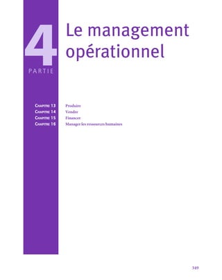 349
Le management
opérationnel
4
P artie
Chapitre 13	 Produire
Chapitre 14	 Vendre
Chapitre 15	 Financer
Chapitre 16	 Manager les ressources humaines
 