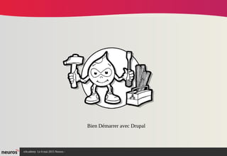 nAcademy Le 6 mai 2015 Neuros -
Bien Démarrer avec Drupal
 