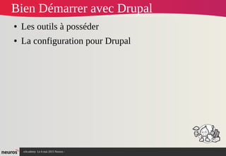 nAcademy Le 6 mai 2015 Neuros -
Bien Démarrer avec Drupal
● Les outils à posséder
● La configuration pour Drupal
 