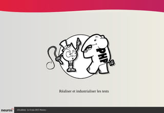 nAcademy Le 6 mai 2015 Neuros -
Réaliser et industrialiser les tests
 