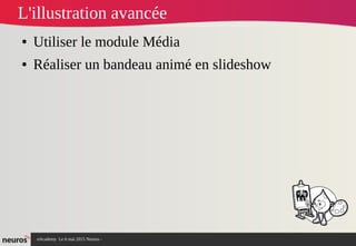 nAcademy Le 6 mai 2015 Neuros -
L'illustration avancée
● Utiliser le module Média
● Réaliser un bandeau animé en slideshow
 