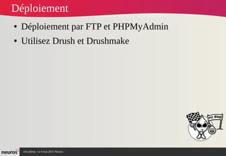 nAcademy Le 6 mai 2015 Neuros -
Déploiement
● Déploiement par FTP et PHPMyAdmin
● Utilisez Drush et Drushmake
 