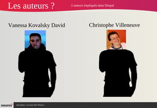 nAcademy Le 6 mai 2015 Neuros -
Les auteurs ?
Vanessa Kovalsky David Christophe Villeneuve
2 auteurs impliqués dans Drupal
 