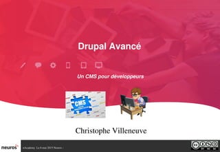 nAcademy  Le 6 mai 2015 Neuros ­ 
Drupal Avancé
Christophe Villeneuve
Un CMS pour développeurs
 