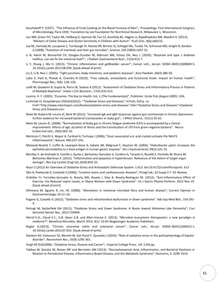 31
Kouchakoff P. (1937); “The Influence of Food Cooking on the Blood Formula of Man”; Proceedings: First International Congress
of Microbiology, Paris 1930. Translation by Lee Foundation for Nutritional Research, Milwaukee 1, Wisconsin.
Lau NM, Green PH, Taylor AK, Hellberg D, Ajamian M, Tan CZ, Kosofsky BE, Higgins JJ, Rajadhyaksha AM, Alaedini A. (2013);
“Markers of Celiac Disease and Gluten Sensitivity in Children with Autism”. PLoS One.; 8(6):e66155.
Ley RE, Hamady M, Lozupone C, Turnbaugh PJ, Ramey RR, Bircher JS, Schlegel ML, Tucker TA, Schrenzel MD, Knight R, Gordon
JI.(2008); ”Evolution of mammals and their gut microbes”, Science; 320 (5883):1647-51.
Li N, Hatch M, Wasserfall CH, Douglas-Escobar M, Atkinson MA, Schatz DA, Neu J. (2010); “Butyrate and type 1 diabetes
mellitus: can we fix the intestinal leak?”; J Pediatr Gastroenterol Nutr.; 51(4):414-7.
Li Y, Zhang J, Ma H. (2013); “Chronic inflammation and gallbladder cancer”; Cancer Lett.; doi:pii: S0304-3835(13)00609-5.
10.1016/j.canlet.2013.08.034. [Epub ahead of print]
Liu Z, Li N, Neu J. (2005); “Tight junctions, leaky intestines, and pediatric diseases”; Acta Paediatr.;94(4):386-93.
Lobo V, Patil A, Phatak A, Chandra N (2010); “Free radicals, antioxidants and functional foods: Impact on human health”;
Pharmacogn Rev.; 4(8): 118–126.
Lodh M, Goswami B, Gupta N, Patra SK, Saxena A (2012); “Assessment of Oxidative Stress and Inflammatory Process in Patients
of Multiple Myeloma”. Indian J Clin Biochem.; 27(4):410-413.
Loomis, H. F. (2005); “Enzymes: The Key to Health, Vol. 1 (The Fundamentals)”; Publisher: Grote Pub (August 2005). USA.
Lushchak VI, Gospodaryov DV(Eds)(2012); ““Oxidative Stress and Diseases”; InTech, 610 p. <a
href="http://www.intechopen.com/books/oxidative-stress-and-diseases" title="Oxidative Stress and Diseases">Oxidative
Stress and Diseases</a>
Maes M, Kubera M, Leunis JC, Berk M (2012); “Increased IgA and IgM responses against gut commensals in chronic depression:
further evidence for increased bacterial translocation or leaky gut”; J Affect Disord.; 141(1):55-62.
Maes M, Leunis JC. (2008); “Normalization of leaky gut in chronic fatigue syndrome (CFS) is accompanied by a clinical
improvement: effects of age, duration of illness and the translocation of LPS from gram-negative bacteria”. Neuro
Endocrinol Lett.; 29(6):902-10.
Martinon F, Petrilli V, Mayor A, Tardivel A, Tschopp J (2006); “Gout-associated uric acid crystals activate the NALP3
inflammasome”; Nature; 440:237–241.
Matysiak-Budnik T, Coffin B, Lavergne-Slove A, Sabate JM, Mégraud F, Heyman M. (2004); “Helicobacter pylori increases the
epithelial permeability to a food antigen in human gastric biopsies”. Am J Gastroenterol; 99(2):225-32.
Morillas P, de Andrade H, Castillo J, Quiles J, Bertomeu-González V, Cordero A, Tarazón E, Roselló E, Portolés M, Rivera M,
Bertomeu-Martínez V. (2012); “Inflammation and apoptosis in hypertension. Relevance of the extent of target organ
damage”; Rev Esp Cardiol (Engl Ed).;65(9):819-25.
Noori S (2012) An Overview of Oxidative Stress and Antioxidant Defensive System. 1:413. doi:10.4172/scientificreports. 413
Oko A, Pawlaczyk K, Czekalski S.(2006); “Uraemic toxins and cardiovascular diseases”; Przegl Lek.; 62 Suppl 2:7-10. Review.
Ordoñez FJ, Fornieles-Gonzalez G, Rosety MA, Rosety I, Diaz A, Rosety-Rodriguez M. (2012); “Anti-Inflammatory Effect of
Exercise, Via Reduced Leptin Levels, in Obese Women with Down Syndrome”. Int J Sports Physiol Perform. 2012 Nov 19.
[Epub ahead of print].
Othmana M, Aguero R, Lin, HC (2008); “Alterations in intestinal microbial flora and human disease”; Current Opinion in
Gastroenterology; 24:11–16.
Pagano G, Castello G (2012); “Oxidative stress and mitochondrial dysfunction in Down syndrome”. Adv Exp Med Biol.; 724:291-
9.
Perluigi M, Butterfield DA (2012); “Oxidative Stress and Down Syndrome: A Route toward Alzheimer-Like Dementia”; Curr
Gerontol Geriatr Res.; 2012:724904.
Petrof E.O., Claud E.C., G.B. Gloor G.B. and Allen-Vercoe E. (2013); “Microbial ecosystems therapeutics: a new paradigm in
medicine?”; Beneficial Microbes, March 2013; 4(1): 53-65 Wageningen Academic Publishers.
Rogler G.(2013); “Chronic ulcerative colitis and colorectal cancer”; Cancer Lett.; doi:pii: S0304-3835(13)00552-1.
10.1016/j.canlet.2013.07.032. [Epub ahead of print]
Steckert AV, Valvassori SS, Moretti M, Dal-Pizzol F, Quevedo J (2010); “Role of oxidative stress in the pathophysiology of bipolar
disorder”; Neurochem Res.; 35(9):1295-301.
Singh KK (Ed)(2006); “Oxidative Stress, Disease and Cancer”; Imperial College Press, UK; 1104 pp.
Tabbaa M, Golubic M, Roizen MF and Bernstein AM (2013); “Docosahexaenoic Acid, Inflammation, and Bacterial Dysbiosis in
Relation to Periodontal Disease, Inflammatory Bowel Disease, and the Metabolic Syndrome”; Nutrients, 5, 3299-3310.
 