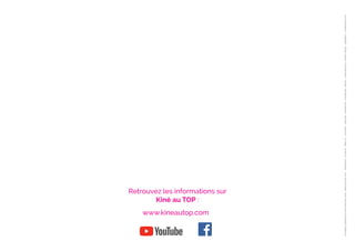 Retrouvez les informations sur
Kiné au TOP :
www.kineautop.com
conception
graphique
©
éma
trésarrieu
2021
-
édition
janvier
2021
-
illustrations
:
©
solar22
-
Milat_oo
-
iconohek
-
ideyweb
-
mentalmind
-
GoodStudio
-
Blamb
-
Juliana
Brykova
-
Michiko
Design
-
logika600
—
shutterstock.com
 