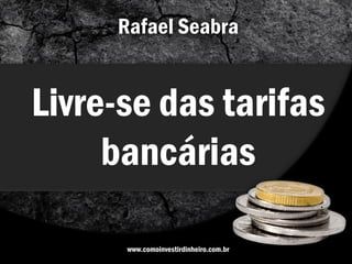 Rafael Seabra


Livre-se das tarifas
     bancárias

      www.comoinvestirdinheiro.com.br
 