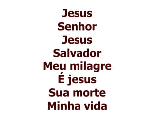 Jesus Senhor Jesus Salvador Meu milagre É jesus Sua morte Minha vida 