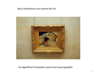 Nous interprétons ceci comme de l’art
Un algorithme l’interprète comme de la pornographie
23
 