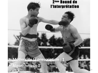 2ème
Round de
l’interprétation
• Métiers de la prescription : 1
• Algorithmes : 0
33
 