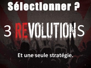 Sélectionner ?
9
3 S
Et une seule stratégie.
 