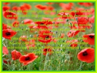 Conta um médico, que trata de pacientes com câncer, que as atitudes das pessoas variam muito, mesmo em situações parecidas.  Diz ele que duas de suas pacientes, quase da mesma idade, tiveram que tirar um seio por causa da doença. Uma delas ficou feliz por continuar viva e poder brincar com os netos, a outra optou por lamentar pelo seio que havia perdido, embora também tivesse os netos para curtir. 