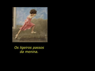Os ligeiros passos da menina. 