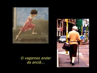 O vagaroso andar da anciã... 