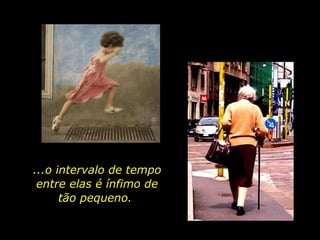 ...o intervalo de tempo entre elas é ínfimo de tão pequeno.  