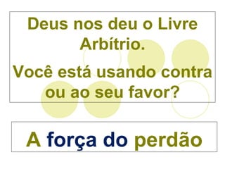 A  força do  perdão Deus nos deu o Livre Arbítrio. Você está usando contra ou ao seu favor? 