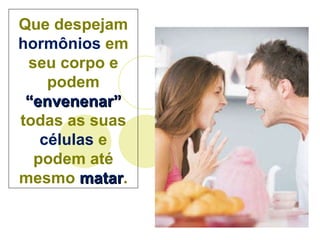 Que despejam  hormônios  em seu corpo e podem  “envenenar”  todas as suas  células  e podem até mesmo  matar . 