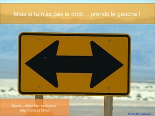 CC-BY-NC Freefotouk Mais si tu n’as pas le droit… prends le gauche !   Savoir utiliser les ressources  sous licences libres 