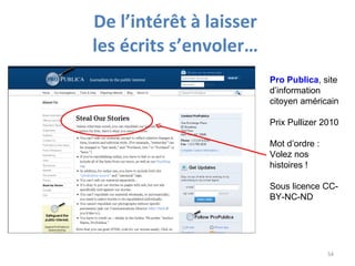 De l’intérêt à laisser  les écrits s’envoler…  Pro Publica , site d’information citoyen américain Prix Pullizer 2010 Mot d’ordre : Volez nos histoires ! Sous licence CC-BY-NC-ND 