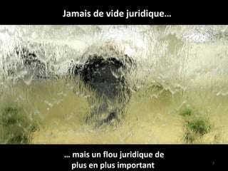 Jamais de vide juridique… …  mais un flou juridique de plus en plus important  