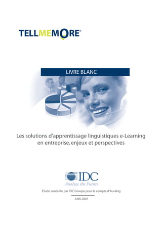 LIVRE BLANC 
Les solutions d’apprentissage linguistiques e-Learning 
en entreprise, enjeux et perspectives 
Étude conduite par IDC Groupe pour le compte d’Auralog 
JUIN 2007 
 