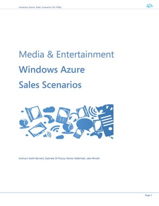 Windows Azure Sales Scenarios for M&E
Page 1
Media & Entertainment
Windows Azure
Sales Scenarios
Authors: Keith Barnett, Gabriele Di Piazza, Rainer Kellerhals, Jake Winett
 