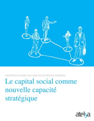 "
UNE APPROCHE BASÉE SUR L’ANALYSE DES RÉSEAUX INFORMELS
Le capital social comme
nouvelle capacité
stratégique
 