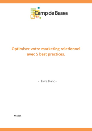 Optimisez votre marketing relationnel
       avec 5 best practices.




              - Livre Blanc -




 Mai 2012.
 