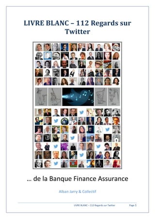 LIVRE BLANC – 112 Regards sur Twitter Page 1
LIVRE BLANC – 112 Regards sur
Twitter
… de la Banque Finance Assurance
Alban Jarry & Collectif
 