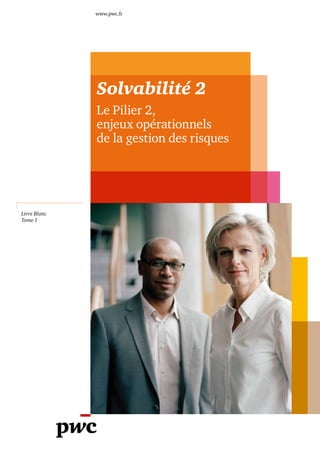 www.pwc.fr




              Solvabilité 2
              Le Pilier 2,
              enjeux opérationnels
              de la gestion des risques




Livre Blanc
Tome 1
 