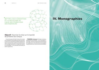 Il est nécessaire de faire évoluer les modes
deconceptionetdeproductionpourfavoriser
lamisesurlemarchédeproduitsintégrantde
façoncroissantedesmatièrespremièresissues
durecyclageetprenantencomptedèsl’amont
la recyclabilité. Ceci nécessite de former les
futurs ingénieurs.
• fedeReC propose d’intégrer systéma-
tiquement des modules « éco-conception /
recyclage»danslesprogrammesdeformation
des ingénieurs. Cela nécessitera de travailler
enpartenariatavectouslesacteursdelafilière.
Objectif | favoriser la mise sur le marché
de produits éco-conçus.
Mettre L’éco-concePtIon
et Le recycLage au
cŒur DeS forMatIonS
DeS IngénIeurS
38 n o S P r o P o S I t I o n SPa rt I e I I I
Iv. Monographies
 