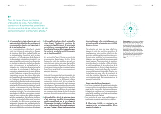 internationale très contraignante, ce
scénario semble néanmoins peu crédible
à moyen terme.

Ce scénario est basé sur une très forte
hausse du coût des matières premières. Il
implique une intervention très forte des
pouvoirs publics qui prennent des mesures
fermes pour modifier les consommations
(imposer aux industriels de nouveaux maté-
riaux, imposer l’incorporation de matières
recycléesdanslesproduits…).Afindelimiter
le coût énergétique de la production, de la
consommation et du recyclage, des inves-
tissements importants dans les énergies
renouvelables sont concédés. Toutes ces
évolutions ont pour effet de renchérir le
coût des produits. La prise de conscience
environnementale du consommateur le
pousse à la sobriété.
Deux types de biens émergent :
• Les biens composés de matériaux simples
(renouvelablesounon),plusoumoinssolides,
mais faciles à recycler. Le renouvellement
fréquent de ces biens par le consommateur
restefacilemaisleurrecyclagesystématique
diminue leur prix d’achat.
• Les produits de luxe, plus sophistiqués et
contenant moins de matières recyclables.
À l’horizon 2030, ce scénario se
rapproche de certains modèles d’éco-
nomie circulaire.•
55m o n o g r a p h i e s Pa rt i e I V54 m o n o g r a p h i e sPa rt i e I V
2 «Consomalin» est un scénario qui envi-
sageunegénéralisationdespratiquesde
consommation basées sur le partage et
de la mutualisation.
Les consommateurs cherchent à main-
tenir leur niveau de possession et d’usage
de biens en dépit d’un budget limité, par
la mutualisation (location, prêt, achats
groupés...) et l’allongement de la durée de
viedesproduits(réparation,réemploi...).Les
pouvoirspublicssoutiennentcesdémarches
en mettant en place des incitations fiscales
pour récompenser la mutualisation, le
réemploi, etc. (réduction du prix des carbu-
rants pour le covoiturage…). Au lieu de se
concentreruniquementsurlaventedebiens
neufs, l’industrie propose des services de
réparation, revente des pièces détachées
etc.Lesateliersderéparationsemultiplient
et s’équipent d’imprimantes 3D. Dans ce
contexte,laproductionlocaleestencouragée
etvalorisée.Desentreprisessecréentsurle
principedel’économiecirculaireenboucle
fermée, en proposant de créer, fabriquer,
faire consommer et recycler des biens sur
unmêmeterritoire.Cesentreprisesrestent
marginalesetdifficilesàpérenniser,compte
tenu de leurs coûts et des faibles volumes
qu’elles manipulent. La collecte des biens
en fin de vie se généralise pour favoriser
le réemploi. Les filières du recyclage sont
largement financées par les fabricants. La
modulationdel’éco-contributionenfonction
delarecyclabilitédesproduitssedéveloppe.
3 «Consophistication» décrit un modèle
dans lequel l’industrie continue de
proposer régulièrement de nouveaux
produits au consommateur, mais la
location de biens se développe plus que
la vente de produits neufs (économie
de la fonctionnalité).
Ce scénario s’inscrit dans un contexte
économique dans lequel la très forte
hausse du coût des matières premières
entraîne une remise en cause du modèle
de consommation dominant. Les indus-
trielsneparviennentplusàcommercialiser
leurs biens au prix où les consommateurs
peuvent les payer.
Grâce à l’économie de fonctionnalité, de
nouveaux produits qui se seraient révélés
très chers à l’achat se diffusent (objets
connectés, robots etc.). Le recyclage de
ces produits est complexifié par le manque
devolumeetd’harmonisationdesprocédés
deproduction.Lesindustrielss’organisent
pour développer des filières du recyclage
en commun en échange de tarifs avanta-
geux sur les matières premières recyclées.
4 «Consobriété» décrit la mise en place
d’un nouveau modèle économique
entièrement basé sur le recyclage et
l’économie circulaire. En l’absence de
crise ou de pénurie de grande ampleur
ou sans l’impact d’une réglementation
Futuribles est un centre indépen-
dant d’études et de réflexion, qui
mène des activités de veille et de
prospective afin de contribuer à
une meilleure compréhension de la
dynamique du monde contem-
porain à moyen et à long terme.
Futuribles propose en particulier
un système de veille mutualisée
sur l’évolution de l’environnement
stratégique des entreprises et
des organisations, le système
Vigie.
?
1
2
3
9
10
11
4
5
6
7
8
”Sur la base d’une centaine
d’études de cas, Futuribles a
construit 4 scénarios possibles
de nos modes de production et de
consommation à l’horizon 2030.”
 