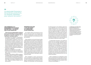 Les verrous à la
consommation accrue
de recyclé – la vision
des plasturgistes
Àleurniveau,lesplasturgistesestiment
que la consommation accrue de matières
premières recyclées implique de se
confronter à quelques enjeux :
• Développer une meilleure connaissance
du gisement (traçabilité ; caractérisation) :
les plasturgistes souhaitent savoir d’où
proviennent les déchets ayant servi à la
production de matières premières recy-
cléespouravoirconnaissancedelaprésence
d’éventuels additifs réglementés (retarda-
teurs de flamme bromés, phtalates, stabi-
lisants au plomb, colorants au cadmium…).
• Améliorer le tri des déchets (techniques de
séparation, d’affinage).
• Réduire la variabilité des lots de MPR.
• Améliorer les techniques de régénération
pour sortir de la matière le maximum
d’impuretés.
• Favoriserl’injectabilitédesMPRenadaptant
l’outillage (presses, moules) à la variabilité
deslots(matièremoinshomogène).Ilexiste
encore des freins techniques (problèmes
d’aérologie :lesmoulesseremplissentmoins
bien / risques de défauts d’aspect sur les
pièces finies).
Prospective sur
la Plasturgie –
la vision des
plasturgistes
Les risques futurs de pression sur les
prix ne sont pas écartés : les tensions qu’a
connues la plasturgie courant 2015 pour-
raient se reproduire car la situation ne s’est
pas stabilisée.
Cette situation sur les prix fait que la plas-
turgiefrançaiseestexposéeaurisqued’émer-
gence d’une concurrence extra-européenne.
D’importantsinvestissementsdevraientêtre
concédésparlesPaysduGolfequiproduisent
déjà les matières plastiques de base et qui
pourraient inonder les marchés mondiaux
avecdesproduitsfabriquésselonlesdernières
technologies disponibles. Une montée en
gamme de la Chine avec des produits de
qualité à bas coûts est aussi à craindre, sans
oublier la plasturgie américaine qui a accès
à des matières premières fabriquées à partir
de gaz de schiste.
Pour échapper à cette concurrence
extra-européenne, les plasturgistes français
ont fait le choix de produits à haute valeur
ajoutée demandés par les marchés de l’em-
ballage, de l’automobile, de l’aéronautique,
de l’électronique et du médical. Après des
années difficiles, post-crise de 2008, l’avenir
semble s’éclaircir avec une perspective de
revenir en 2018 au niveau du chiffres d’af-
faires de 2008 de 30 Md€. À contrario, les
équipementiers de la plasturgie sont dans
une situation plus préoccupante. En effet, il
ne reste plus à ce jour qu’un seul fabricant
français de presses à injecter et le nombre de
moulistes français est en constante diminu-
tion depuis le début des années 2000.
La plasturgie française a de nombreux
points forts sur lesquels capitaliser pour
assurersonavenir.Eneffet,laFrancedispose
d’un bon niveau en RD (7% des brevets
mondiaux sur les plastiques et composites
sont français). Les innovations pourraient
devenir des atouts tels que les plastiques
conducteurs ou auto-réparables, les nano-
matériaux, l’impression 3D… La plasturgie
française voit surtout s’ouvrir devant elle
le marché des matériaux de substitution, le
plastique venant en substitution du verre, du
métal ou du béton.
Dans ce domaine, les composites consti-
tuent certainement l’un des piliers d’avenir
de la plasturgie pour prendre toute leur place
dans le développement de produits à fort
contenu technologique. •
69m o n o g r a p h i e s Pa rt i e I V68 m o n o g r a p h i e sPa rt i e I V
La Fédération de la Plasturgie
et des Composites est l’or-
ganisation représentative du
secteur de la transformation des
matières plastiques (conception
et fabrication de produits en
matière plastique). Elle rassemble
et représente 3500 entreprises,
soit plus de 128 050 salariés issus
principalement de PME, et définit
la politique professionnelle de la
branche.
?
1
2
3
9
10
11
4
5
6
7
8
”La plasturgie française a
de nombreux points forts
sur lesquels capitaliser
pour assurer son avenir.”
 