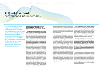 13Pa rt i e I12 Pa rt i e I
Les entreprises de recy-
clage ont assisté à une
complexification progres-
sive du gisement qui devrait
aller en se renforçant dans
les prochaines années,
si l’on en croit notamment
les programmes de RD
des industriels. Les déchets
de demain seront plus
techniques et plus
fragmentés, donc plus
difficiles à recycler.
Une évolution qualitative
du gisement vers plus de
technicité et de complexité
Lesgisementstraditionnelsvontévoluer
sous le coup de l’innovation industrielle
qui vise à optimiser les performances des
produits ou à les alléger pour diminuer les
coûtsdetransportoulaconsommationénergé-
tique.Lesexemplessontnombreuxettousles
secteurssontconcernés,afortioriceuxdontles
pouvoirs publics attendent une limitation de
leurimpactenvironnemental.Lesecteurdes
transports, l’automobile, l’aéronautique
ouleferroviaire,fournissentdenombreuses
illustrations de ces tendances lourdes. Entre
la fin des années 1980 et le début des années
2000, la composition matières de la voiture
« moyenne » a beaucoup évolué : la masse
des métaux a largement diminué passant de
près de 79% à 74% du véhicule, celle du verre
également - du fait de l’amincissement des
pare-brises dont le poids est passé de près
de 4% à un peu plus de 2% - pendant que la
part des matières plastiques a augmenté, en
passantde12%à15%.Àhorizon2020,lafilière
automobile va devoir mettre sur le marché
des véhicules dont les émissions de CO2 dimi-
nueront drastiquement par rapport à celles
des voitures commercialisées aujourd’hui.
L’une des manières de réaliser cette cure de
minceur sera de recourir à de nouvelles
matières : utilisation d’aciers à très haute
résistance, nouveaux alliages d’aluminium,
nouveauxmatériaux(ex. :magnésiumpourdes
piècesdecarrosserieembouties,lasuspension
moteur,despiècesdechâssis…),compositesou
plastiques renforcés (carrosserie, panneaux,
pièces de structure…).
Le domaine de l’énergie connait une
évolution similaire : les batteries et accumu-
lateurs jouent un rôle clé dans la transition
vers des sources d’énergie renouvelables,
pour stocker l’énergie excédentaire produite
par les éoliennes ou les centrales solaires
ou pour compenser les fluctuations énergé-
tiques. La recherche dans le domaine avance
très rapidement. Les batteries lithium-ion
seront bientôt remplacées par des batteries
denouvellegénérationintégrantdenouveaux
matériaux (verre, lithium-soufre, graphène
etc.).Présentéesuntempscommel’avenirdes
dispositifs de conversion d’énergie pour les
véhiculesélectriquesetlesappareilsportables,
les piles à combustible à méthanol direct ont
été freinées dans leur développement du fait
defaiblesperformancesetdeleursémissions
enmonoxydedecarbone.Dessolutionssonten
passed’êtretrouvées.Ellespourraientdonner
naissance à des hybrides plus performants
piégeant le monoxyde de carbone.
Dans le bâtiment et les travaux publics,
l’innovation se traduit par l’invention de
nouveaux matériaux plus résistants, plus
isolantsoupossédantdenouvellespropriétés,
souvent grâce au recours aux nanotechnolo-
gies : peintures, revêtements, dalles en béton
dépolluantes dotées d’un parement à base
d’agrégats de granit, de silice, de basalte et de
nanoparticules à base d’oxyde de titane.
Dans les produits de consommation
courante,lamultiplicationdesplastiqueset
destextilesbiosourcésetledéveloppement
des plastiques multicouches, plus légers
mais non recyclables,viendrontégalement
perturber les gisements traditionnels. Nous
devrions hériter en 2030 des conséquences
de cet effet de substitution des matériaux
traditionnels par d’autres matériaux plus
techniques
Cette révolution des matériaux s’accom-
pagne d’une tendance croissante à l’indivi-
dualisation des consommations avec un effet
diversification des gammes dans les produits
ouleretourausur-mesure,àlafaveurd’innova-
tionstellesquel’imprimante3D.Cesnouveaux
modesdeconsommationpourrontavoirpour
effet de fragmenter de plus en plus les gise-
ments,compliquantainsiletravaildemassifi-
cation des recycleurs.
2. Quel gisement
recyclerons-nous demain ?
L’ i n d u st r i e d u r ecyc l ag e à l’ h o r i zo n 2 0 3 0L’ i n d u st r i e d u r ecyc l ag e à l’ h o r i zo n 2 0 3 0
 