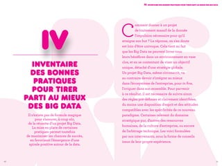 40 41
C
omment donner à un projet
de traitement massif de la donnée
l'impulsion nécessaire pour qu'il
atteigne son but ? La réponse, on s'en doute
est loin d’être univoque. Cela tient au fait
que les Big Data ne peuvent livrer tous
leurs bénéfices dans un environnement en vase
clos, et en se contentant de viser un objectif
unique, détaché d'une stratégie globale.
Un projet Big Data, même circonscrit, va
au contraire devoir s'intégrer au mieux
dans l'écosystème de l'entreprise, pour in fine,
l'irriguer dans son ensemble. Pour parvenir
à ce résultat, il est nécessaire de suivre sinon
des règles pré-définies et clairement identifiées,
du moins une disposition d'esprit et des attitudes
compatibles avec les spécificités de ce nouveau
paradigme. Certaines relèvent du domaine
stratégique pur, d'autres des ressources
humaines, de la culture d'entreprise, ou encore
de l'arbitrage technique. Les voici formulées
par nos intervenants, sous la forme de conseils
issus de leur propre expérience.
IV. Inventaire des bonnes pratiques pour tirer parti au mieux des Big Data
40
Inventaire
des bonnes
pratiques
pour tirer
parti au mieux
des Big Data
Il n’existe pas de formule magique
pour s’assurer, à coup sûr,
de la réussite d’un projet Big Data.
La mise en place de certaines
pratiques permet toutefois
de maximiser les chances de succès,
en favorisant l’émergence d’une
spirale positive autour de la data.
Iv
 