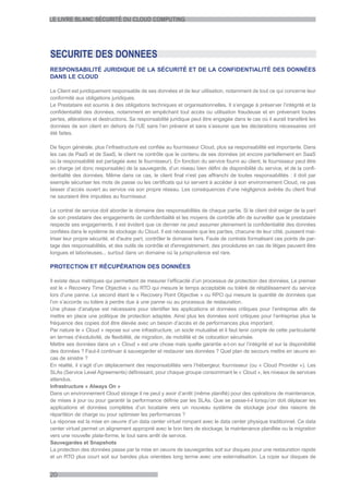 LE LIVRE BLANC SÉCURITÉ DU CLOUD COMPUTING




SECURITE DES DONNEES
RESPONSABILITÉ JURIDIQUE DE LA SÉCURITÉ ET DE LA CONFIDENTIALITÉ DES DONNÉES
DANS LE CLOUD

Le Client est juridiquement responsable de ses données et de leur utilisation, notamment de tout ce qui concerne leur
conformité aux obligations juridiques.
Le Prestataire est soumis à des obligations techniques et organisationnelles. Il s’engage à préserver l’intégrité et la
confidentialité des données, notamment en empêchant tout accès ou utilisation fraudeuse et en prévenant toutes
pertes, altérations et destructions. Sa responsabilité juridique peut être engagée dans le cas où il aurait transféré les
données de son client en dehors de l’UE sans l’en prévenir et sans s’assurer que les déclarations nécessaires ont
été faites.

De façon générale, plus l’infrastructure est confiée au fournisseur Cloud, plus sa responsabilité est importante. Dans
les cas de PaaS et de SaaS, le client ne contrôle que le contenu de ses données (et encore partiellement en SaaS
où la responsabilité est partagée avec le fournisseur). En fonction du service fourni au client, le fournisseur peut être
en charge (et donc responsable) de la sauvegarde, d’un niveau bien défini de disponibilité du service, et de la confi-
dentialité des données. Même dans ce cas, le client final n’est pas affranchi de toutes responsabilités : il doit par
exemple sécuriser les mots de passe ou les certificats qui lui servent à accéder à son environnement Cloud, ne pas
laisser d’accès ouvert au service via son propre réseau. Les conséquences d’une négligence avérée du client final
ne sauraient être imputées au fournisseur.

Le contrat de service doit aborder le domaine des responsabilités de chaque partie. Si le client doit exiger de la part
de son prestataire des engagements de confidentialité et les moyens de contrôle afin de surveiller que le prestataire
respecte ses engagements, il est évident que ce dernier ne peut assumer pleinement la confidentialité des données
confiées dans le système de stockage du Cloud. Il est nécessaire que les parties, chacune de leur côté, puissent mai-
triser leur propre sécurité, et d'autre part, contrôler le domaine tiers. Faute de contrats formalisant ces points de par-
tage des responsabilités, et des outils de contrôle et d'enregistrement, des procédures en cas de litiges peuvent être
longues et laborieuses... surtout dans un domaine où la jurisprudence est rare.

PROTECTION ET RÉCUPÉRATION DES DONNÉES

Il existe deux métriques qui permettent de mesurer l’efficacité d’un processus de protection des données. Le premier
est le « Recovery Time Objective » ou RTO qui mesure le temps acceptable ou toléré de rétablissement du service
lors d’une panne. Le second étant le « Recovery Point Objective » ou RPO qui mesure la quantité de données que
l’on s’accorde ou tolère à perdre due à une panne ou au processus de restauration.
Une phase d’analyse est nécessaire pour identifier les applications et données critiques pour l’entreprise afin de
mettre en place une politique de protection adaptée. Ainsi plus les données sont critiques pour l’entreprise plus la
fréquence des copies doit être élevée avec un besoin d’accès et de performances plus important.
Par nature le « Cloud » repose sur une infrastructure, un socle mutualisé et il faut tenir compte de cette particularité
en termes d’évolutivité, de flexibilité, de migration, de mobilité et de colocation sécurisée.
Mettre ses données dans un « Cloud » est une chose mais quelle garantie a-t-on sur l’intégrité et sur la disponibilité
des données ? Faut-il continuer à sauvegarder et restaurer ses données ? Quel plan de secours mettre en œuvre en
cas de sinistre ?
En réalité, il s’agit d’un déplacement des responsabilités vers l’hébergeur, fournisseur (ou « Cloud Provider »). Les
SLAs (Service Level Agreements) définissant, pour chaque groupe consommant le « Cloud », les niveaux de services
attendus.
Infrastructure « Always On »
Dans un environnement Cloud storage il ne peut y avoir d’arrêt (même planifié) pour des opérations de maintenance,
de mises à jour ou pour garantir la performance définie par les SLAs. Que se passe-t-il lorsqu’on doit déplacer les
applications et données complètes d’un locataire vers un nouveau système de stockage pour des raisons de
répartition de charge ou pour optimiser les performances ?
La réponse est la mise en oeuvre d’un data center virtuel rompant avec le data center physique traditionnel. Ce data
center virtuel permet un alignement approprié avec le bon tiers de stockage, la maintenance planifiée ou la migration
vers une nouvelle plate-forme, le tout sans arrêt de service.
Sauvegardes et Snapshots
La protection des données passe par la mise en oeuvre de sauvegardes soit sur disques pour une restauration rapide
et un RTO plus court soit sur bandes plus orientées long terme avec une externalisation. La copie sur disques de


20
 