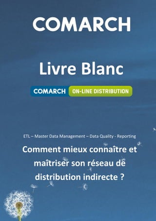 Livre Blanc


ETL – Master Data Management – Data Quality - Reporting


Comment mieux connaître et
  maîtriser son réseau de
   distribution indirect ?
 