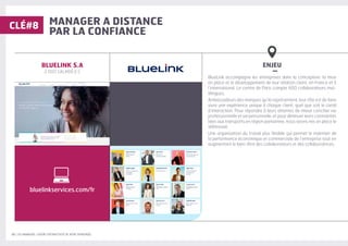 22 | LES MANAGERS, LEVIERS D'ATTRACTIVITÉ DE VOTRE ENTREPRISE
MANAGER A DISTANCE
PAR LA CONFIANCE
ENJEU
–
BlueLink accompagne les entreprises dans la conception, la mise
en place et le développement de leur relation client, en France et à
l’international. Le centre de Paris compte 600 collaborateurs mul-
tilingues.
Ambassadeurs des marques qu’ils représentent, leur rôle est de faire
vivre une expérience unique à chaque client, quel que soit le canal
d’interaction. Pour répondre à leurs attentes de mieux concilier vie
professionnelle et vie personnelle, et pour diminuer leurs contraintes
liées aux transports en région parisienne, nous avons mis en place le
télétravail.
Une organisation du travail plus flexible qui permet le maintien de
la performance économique et commerciale de l’entreprise tout en
augmentant le bien-être des collaborateurs et des collaboratrices.
BLUELINK S.A
2 000 SALARIÉ·E·S
CLÉ#8
bluelinkservices.com/fr
 