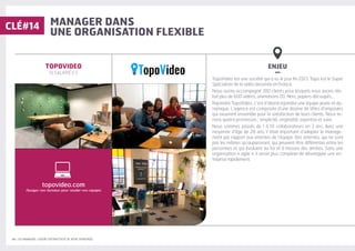 34 | LES MANAGERS, LEVIERS D'ATTRACTIVITÉ DE VOTRE ENTREPRISE
MANAGER DANS
UNE ORGANISATION FLEXIBLE
ENJEU
–
TopoVideo est une société qui a vu le jour fin 2013. Topo est le Super
Spécialiste de la vidéo dessinée en France.
Nous avons accompagné 300 clients pour lesquels nous avons réa-
lisé plus de 600 vidéos, animations 2D, films, papiers découpés…
Rejoindre TopoVideo, c’est d’abord rejoindre une équipe jeune et dy-
namique. L’agence est composée d’une dizaine de têtes d’ampoules
qui oeuvrent ensemble pour la satisfaction de leurs clients. Nous te-
nons quatre promesses : simplicité, originalité, expertise et suivi.
Nous sommes passés de 1 à 10 collaborateurs en 3 ans. Avec une
moyenne d’âge de 28 ans, il était important d’adapter le manage-
ment par rapport aux attentes de l’équipe. Des attentes, qui ne sont
pas les mêmes qu’auparavant, qui peuvent être différentes entre les
personnes et qui évoluent au fur et à mesure des années. Sans une
organisation « agile », il serait plus complexe de développer une en-
treprise rapidement.
TOPOVIDEO
10 SALARIÉ·E·S
CLÉ#14
topovideo.com
/bougez-vos-bureaux-pour-souder-vos-equipes
 