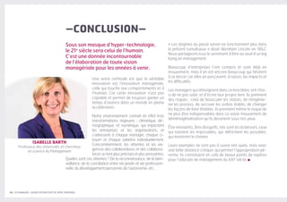 38 | LES MANAGERS, LEVIERS D'ATTRACTIVITÉ DE VOTRE ENTREPRISE
–CONCLUSION–
Sous son masque d’hyper-technologie,
le 21e
siècle sera celui de l’humain.
C’est une donnée incontournable
de l’élaboration de toute vision
managériale pour les années à venir.
Une autre certitude est que la véritable
innovation est l’innovation managériale,
celle qui touche aux comportements et à
l’humain. Car cette innovation n’est pas
copiable et permet de toujours garder un
temps d’avance dans un monde en pleine
accélération.
Notre environnement connait en effet trois
transformations majeures : climatique, dé-
mographique, et numérique, qui impactent
les entreprises et les organisations, et
s’adressent à chaque manager, chaque ci-
toyen et chaque salarié·e individuellement.
Concomitamment, les attentes et les exi-
gences des collaborateurs et des collabora-
trices se font plus précises et plus pressantes.
Quelles sont ces attentes ? De la reconnaissance, de la bien-
veillance, de la conciliation entre vie privée et vie profession-
nelle, du développement personnel, de l’autonomie, etc.
« Les dogmes du passé serein ne fonctionnent plus dans
le présent tumultueux » disait Abraham Lincoln en 1862.
Nous partageons tous le sentiment d’être au seuil d’un big
bang en management.
Beaucoup d’entreprises l’ont compris et sont déjà en
mouvement, mais il en est encore beaucoup qui hésitent
à se lancer car elles en perçoivent, à raison, les impacts et
les difficultés.
Les managers qui témoignent dans ce livre blanc ont choi-
si de ne pas subir, et d’écrire leur propre livre. Ils prennent
des risques : celui de bousculer les statuts, de réingénie-
rer les process, de secouer les ordres établis, de changer
les façons de faire établies. Ils prennent même le risque de
ne plus être indispensables dans ce vaste mouvement de
déménagérialisation qu’ils dessinent sous nos yeux.
Être innovants, être disruptifs, tels sont les éclaireurs, ceux
qui tutoient les impossibles, qui défrichent les possibles,
qui montrent le chemin.
Leurs exemples ne sont pas à suivre tels quels, mais avec
une belle distance critique, qui permet l’appropriation pé-
renne. Ils constituent en cela de beaux points de repères
pour l’odyssée de management du XXIe
siècle.
ISABELLE BARTH
Professeur des Universités et chercheur
en science du Management
 