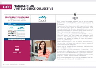 8 | LES MANAGERS, LEVIERS D'ATTRACTIVITÉ DE VOTRE ENTREPRISE
MANAGER PAR
L'INTELLIGENCE COLLECTIVE
ENJEU
–
Nous sommes une société spécialisée dans les microtechniques
pour l’industrie automobile, électrique, aéronautique et spatiale, et
la téléphonie.
Il s’agit au tout départ d’une volonté de la dirigeante Nathalie Augé.
Elle s’est lancée dans la reprise de l’entreprise uniquement parce
qu’elle pensait qu’il était nécessaire de vivre autrement et donc de
travailler autrement dans les entreprises et que c’était l’unique ma-
nière, et la motivation principale pour elle de diriger.
Aujourd’hui, nous savons que notre travail n’a d’intérêt que s’il a du
sens. Nous agissons avec notre cœur et avec authenticité. Nous
savons que chacun d’entre nous a un ou plusieurs talents. Et nous
souhaitons nous appuyer sur l’envie et les talents des collabora-
teurs et des collaboratrices.
Ce désir profond chez nous - sens, lien, valeurs- rencontre l’aspira-
tion de chaque être humain. Cette aspiration s’exprime aujourd’hui
de plus en plus chez les plus jeunes.
Ce sont tous ces éléments qui nous ont motivés pour transformer
notre manière de travailler.
Nous avons dans un premier temps hésité sur la démarche à suivre
et avons cherché l’inspiration dans d’autres entreprises, ou dans nos
lectures. Nous avons finalement choisi d’avancer avec nos envies,
nos personnalités, en expérimentant, pas à pas, et en tenant compte
de qui nous sommes, de notre réalité, de notre histoire.
Nous utilisons notamment les processus de l’intelligence collective,
soutenus par des professionnels dans ce domaine.
AUGÉ MICROTECHNIC GROUP
250 SALARIÉ·E·S EN FRANCE
450 SALARIÉ·E·S DANS LE MONDE
CLÉ#1
amte.com
 